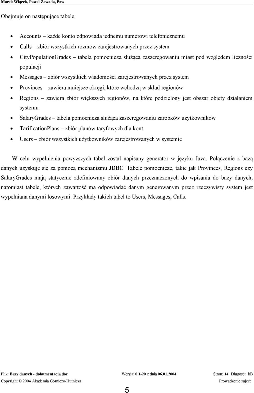 Regions zawiera zbiór większych regionów, na które podzielony jest obszar objęty działaniem systemu SalaryGrades tabela pomocnicza służąca zaszeregowaniu zarobków użytkowników TarificationPlans zbiór
