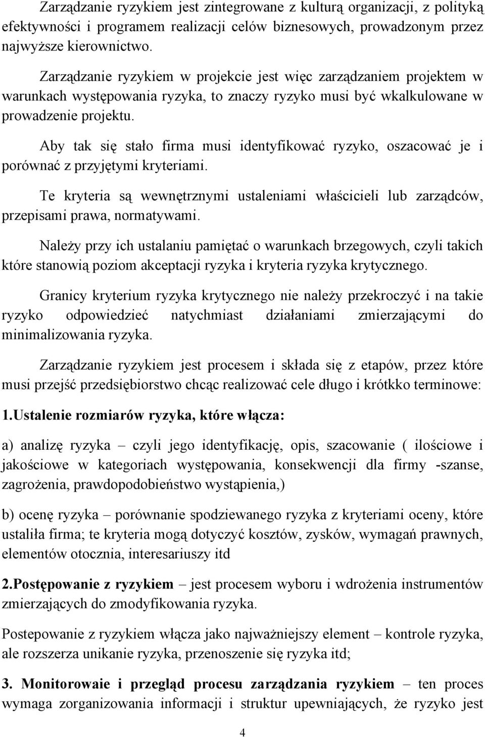 Aby tak się stało firma musi identyfikować ryzyko, oszacować je i porównać z przyjętymi kryteriami. Te kryteria są wewnętrznymi ustaleniami właścicieli lub zarządców, przepisami prawa, normatywami.