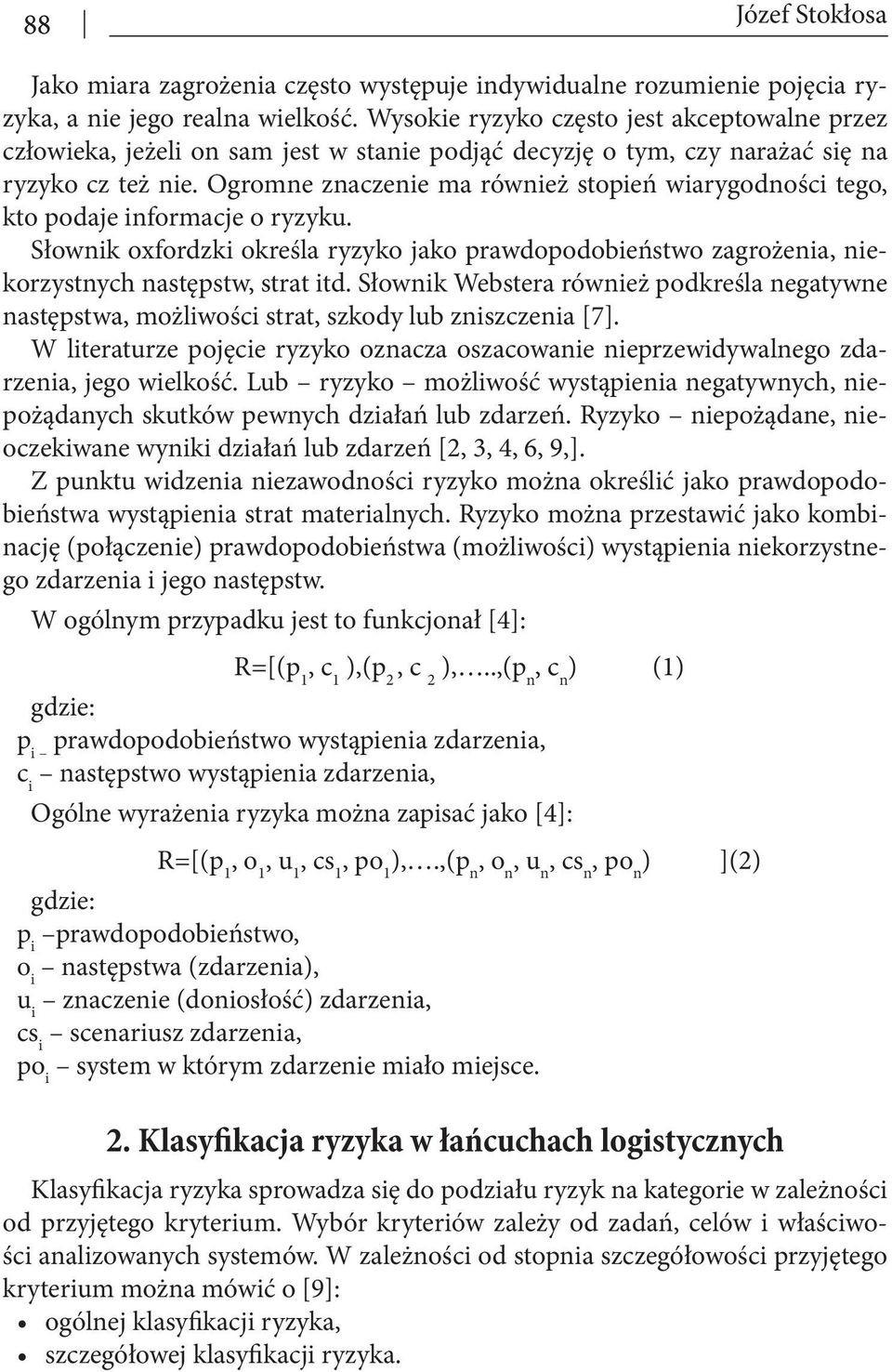 Ogromne znaczenie ma również stopień wiarygodności tego, kto podaje informacje o ryzyku. Słownik oxfordzki określa ryzyko jako prawdopodobieństwo zagrożenia, niekorzystnych następstw, strat itd.