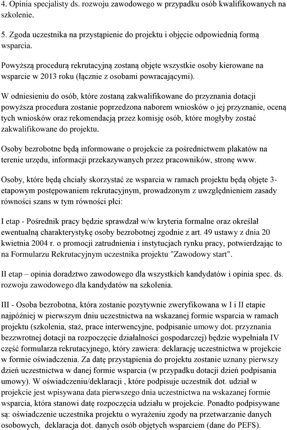 W odniesieniu do osób, które zostaną zakwalifikowane do przyznania dotacji powyższa procedura zostanie poprzedzona naborem wniosków o jej przyznanie, oceną tych wniosków oraz rekomendacją przez