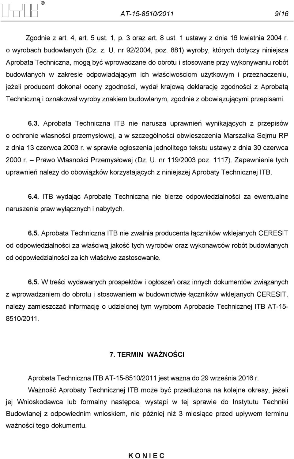 przeznaczeniu, jeżeli producent dokonał oceny zgodności, wydał krajową deklarację zgodności z Aprobatą Techniczną i oznakował wyroby znakiem budowlanym, zgodnie z obowiązującymi przepisami. 6.3.