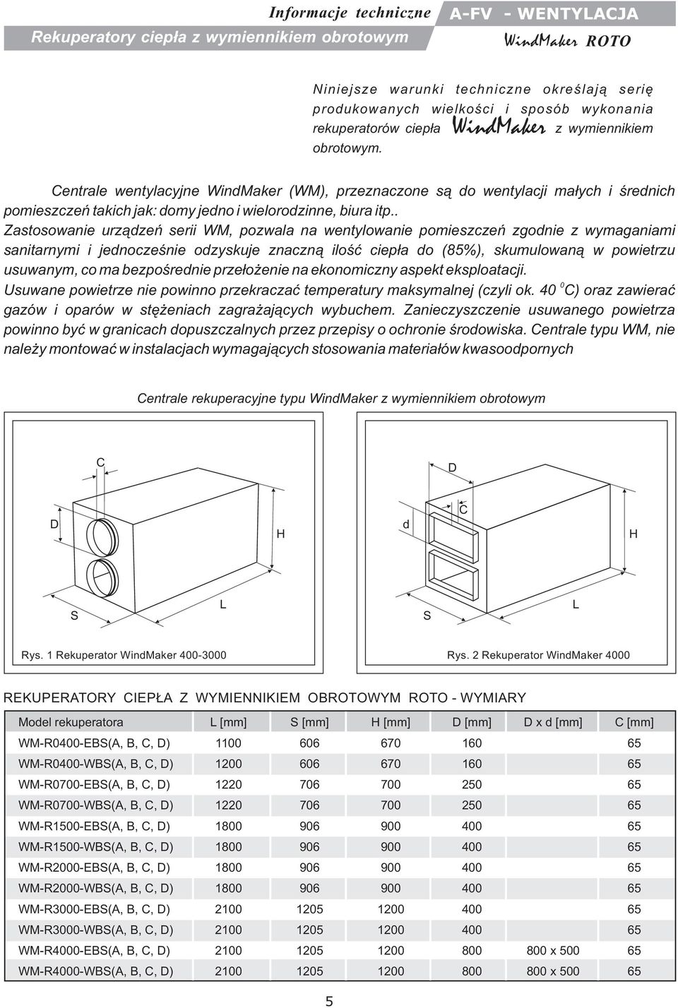 . Zastosowanie urz¹dzeñ serii WM, pozwala na wentylowanie pomieszczeñ zgodnie z wymaganiami sanitarnymi i jednoczeœnie odzyskuje znaczn¹ iloœæ ciep³a do (85%), skumulowan¹ w powietrzu usuwanym, co ma