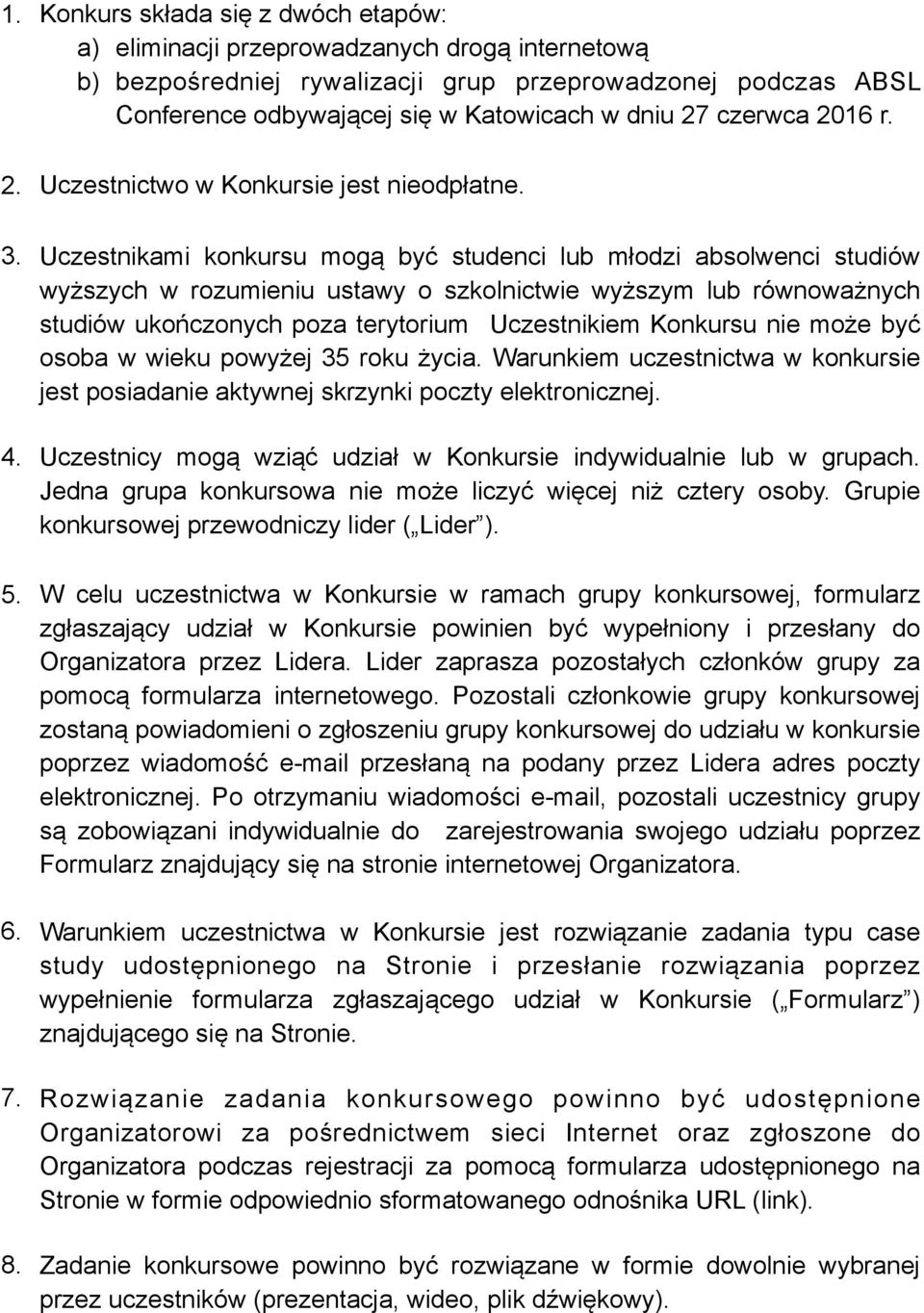 Uczestnikami konkursu mogą być studenci lub młodzi absolwenci studiów wyższych w rozumieniu ustawy o szkolnictwie wyższym lub równoważnych studiów ukończonych poza terytorium Uczestnikiem Konkursu