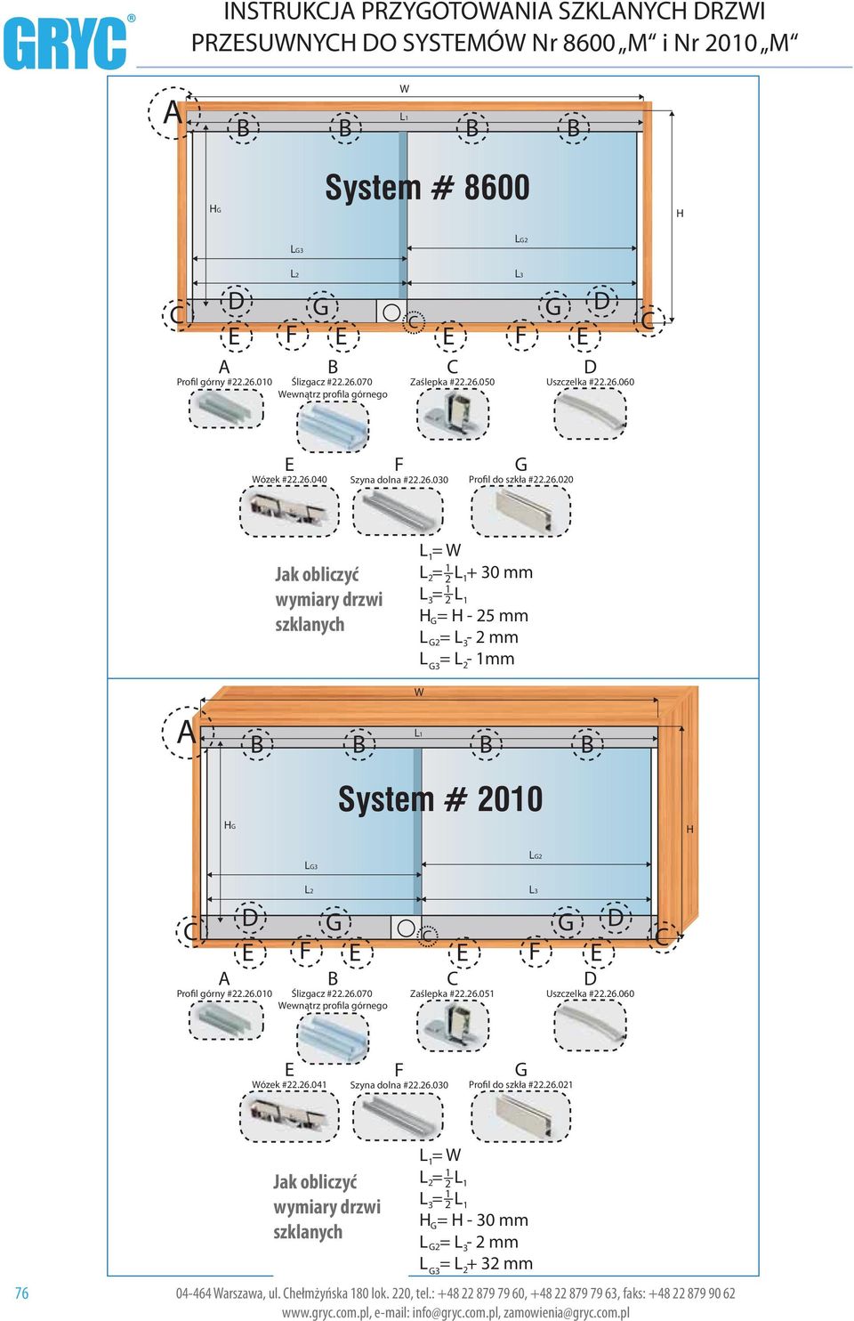 L 1= W 1 L 2= 2 L 1+ 30 mm 1 L 3= 2 L1 H G= H - 25 mm L G2= L 3-2 mm L = L - 1mm G3 2 W L1 B B B B HG System # 2010 H LG3 LG2 D E Profil górny #22.26.010 L2 F G G D E E F E B Ślizgacz #22.26.070 Wewnątrz profila górnego Zaślepka #22.