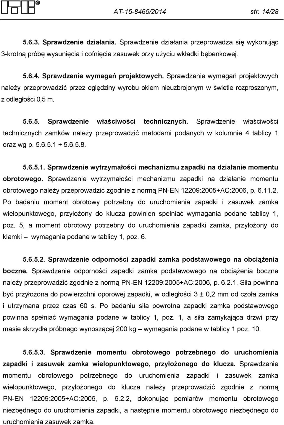 Sprawdzenie właściwości technicznych zamków należy przeprowadzić metodami podanych w kolumnie 4 tablicy 1 oraz wg p. 5.6.5.1 5.6.5.8. 5.6.5.1. Sprawdzenie wytrzymałości mechanizmu zapadki na działanie momentu obrotowego.