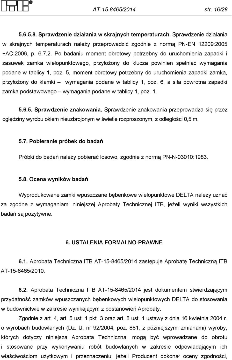 5, moment obrotowy potrzebny do uruchomienia zapadki zamka, przyłożony do klamki wymagania podane w tablicy 1, poz. 6, a siła powrotna zapadki zamka podstawowego wymagania podane w tablicy 1, poz. 1. 5.