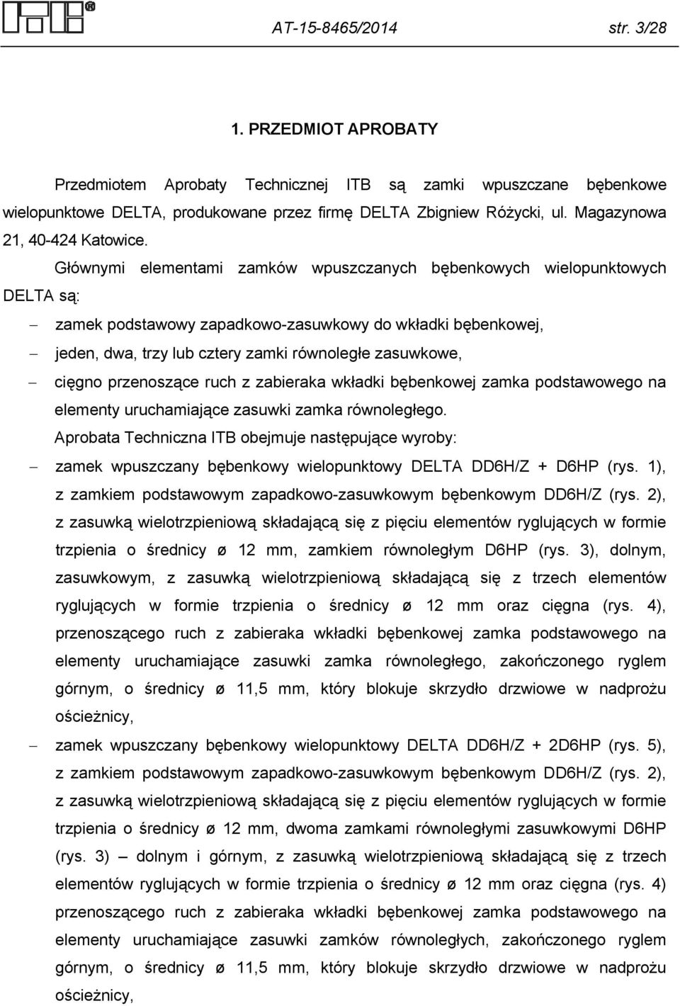 Głównymi elementami zamków wpuszczanych bębenkowych wielopunktowych DELTA są: zamek podstawowy zapadkowo-zasuwkowy do wkładki bębenkowej, jeden, dwa, trzy lub cztery zamki równoległe zasuwkowe,