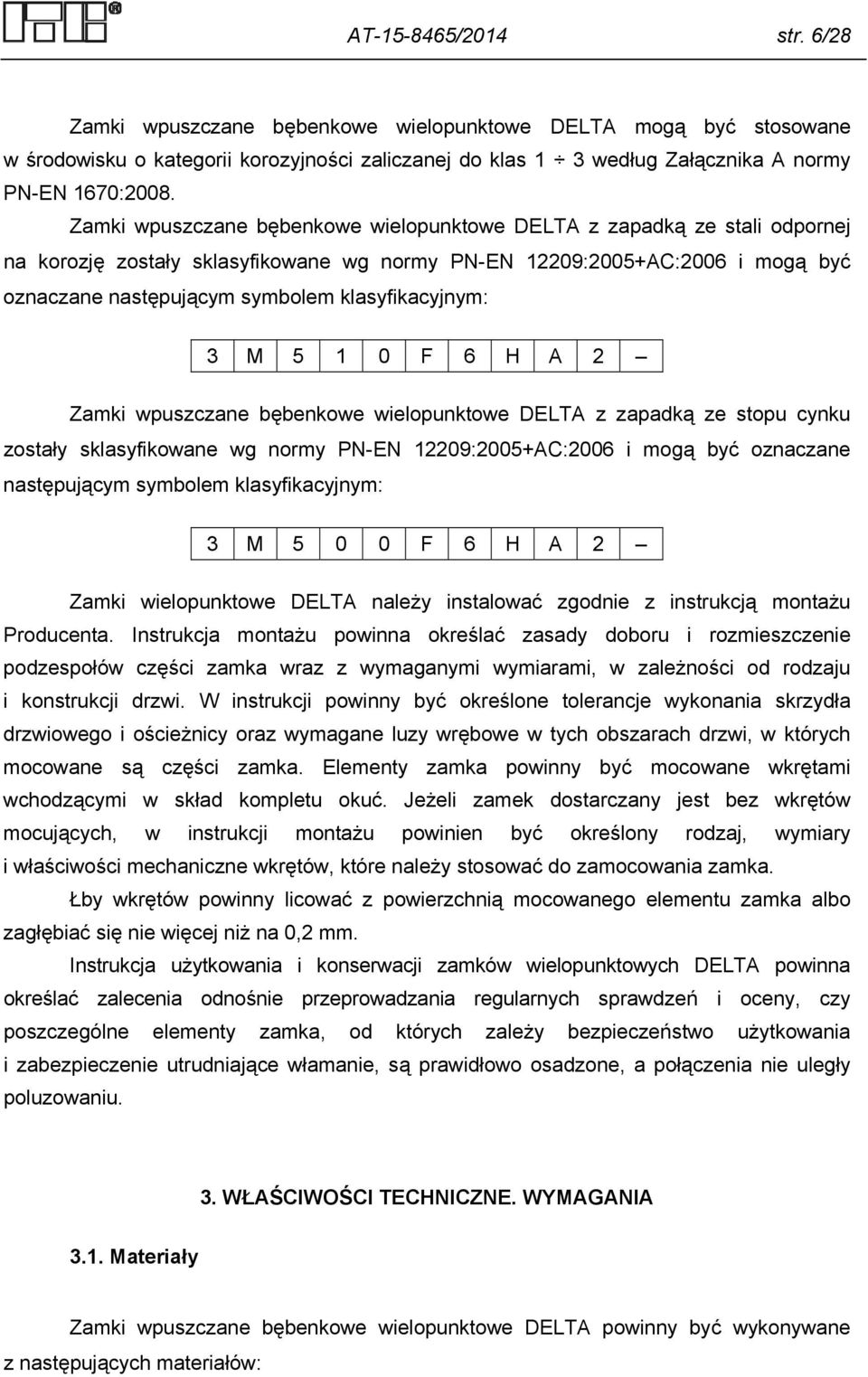 klasyfikacyjnym: 3 M 5 1 0 F 6 H A 2 Zamki wpuszczane bębenkowe wielopunktowe DELTA z zapadką ze stopu cynku zostały sklasyfikowane wg normy PN-EN 12209:2005+AC:2006 i mogą być oznaczane następującym