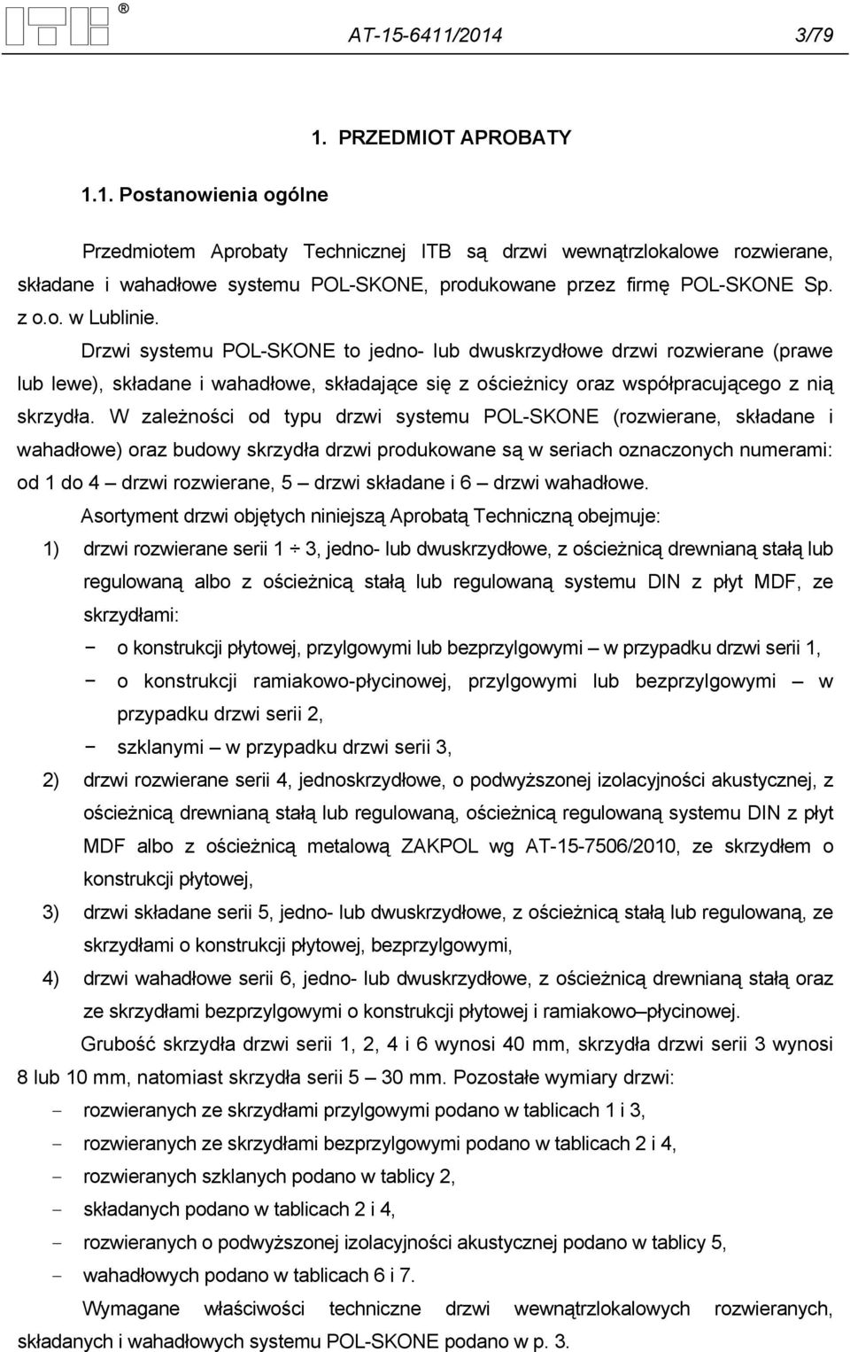 W zależności od typu drzwi systemu POL-SKONE (rozwierane, składane i wahadłowe) oraz budowy skrzydła drzwi produkowane są w seriach oznaczonych numerami: od 1 do 4 drzwi rozwierane, 5 drzwi składane