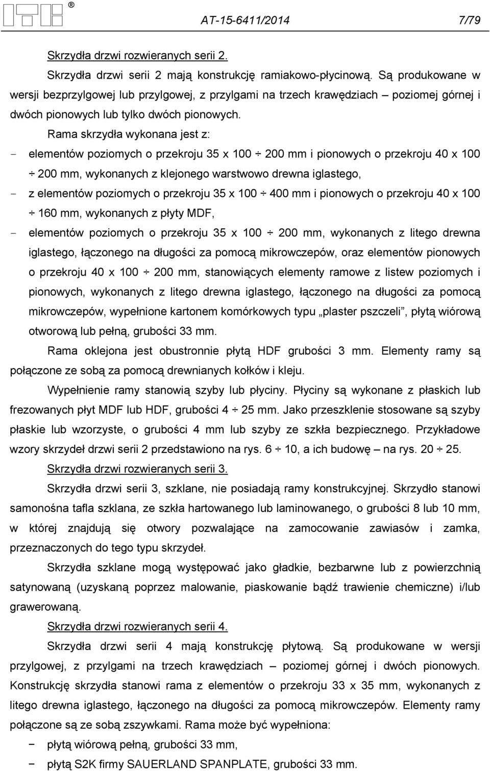 Rama skrzydła wykonana jest z: - elementów poziomych o przekroju 35 x 100 200 mm i pionowych o przekroju 40 x 100 200 mm, wykonanych z klejonego warstwowo drewna iglastego, - z elementów poziomych o