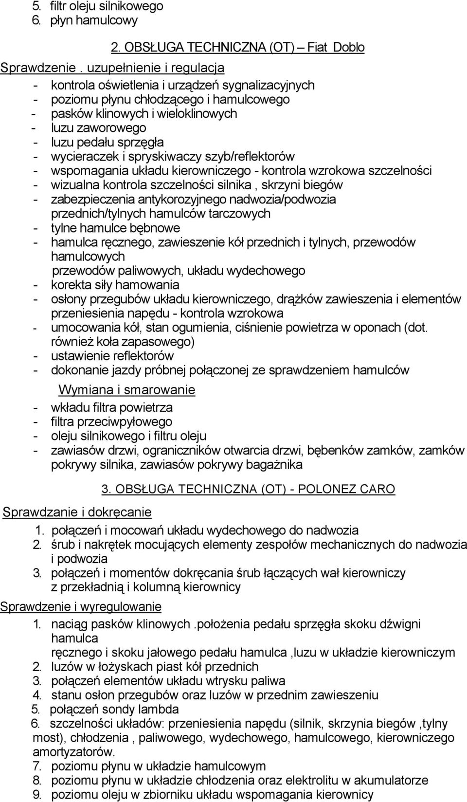 wycieraczek i spryskiwaczy szyb/reflektorów - wspomagania układu kierowniczego - kontrola wzrokowa szczelności - wizualna kontrola szczelności silnika, skrzyni biegów - zabezpieczenia antykorozyjnego