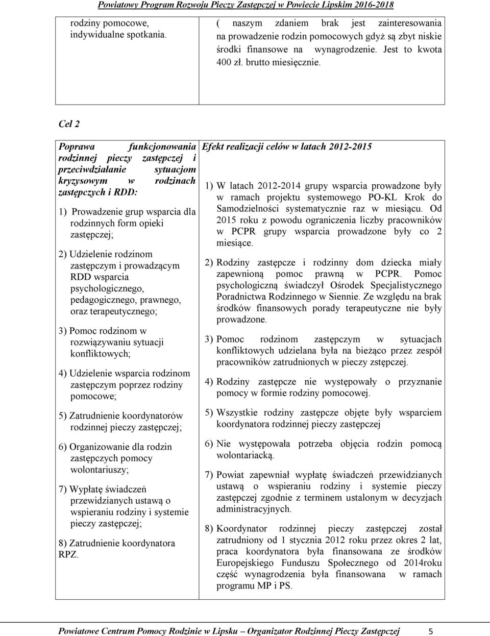 Cel 2 Poprawa funkcjonowania rodzinnej pieczy zastępczej i przeciwdziałanie sytuacjom kryzysowym w rodzinach zastępczych i RDD: 1) Prowadzenie grup wsparcia dla rodzinnych form opieki zastępczej; 2)