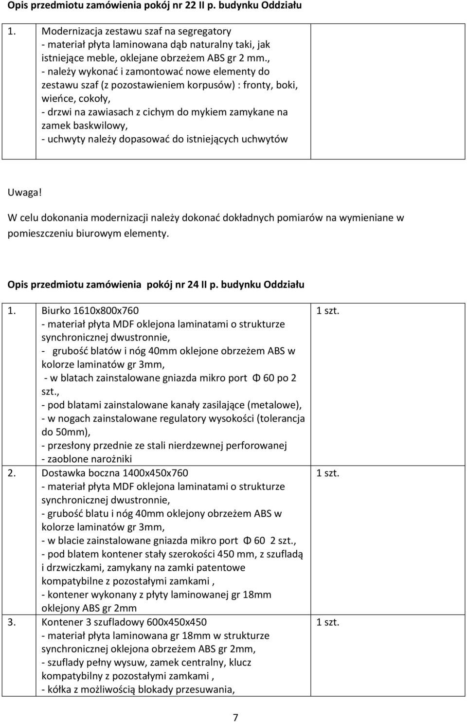 , - należy wykonać i zamontować nowe elementy do zestawu szaf (z pozostawieniem korpusów) : fronty, boki, wieńce, cokoły, - drzwi na zawiasach z cichym do mykiem zamykane na zamek baskwilowy, -