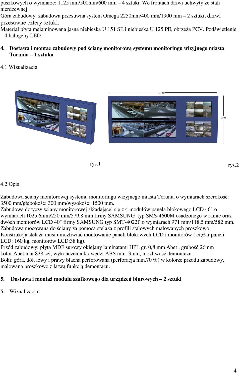 Podświetlenie 4 halogeny LED. 4. Dostawa i montaż zabudowy pod ścianę monitorową systemu monitoringu wizyjnego miasta Torunia 1 sztuka 4.1 Wizualizacja rys.1 rys.2 4.