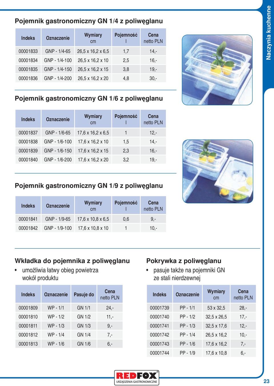 00001839 GNP - 1/6-150 17,6 x 16,2 x 15 2,3 16,- 00001840 GNP - 1/6-200 17,6 x 16,2 x 20 3,2 19,- Pojemnik gastronomiczny GN 1/9 z poiwęganu 00001841 GNP - 1/9-65 17,6 x 10,8 x 6,5 0,6 9,- 00001842