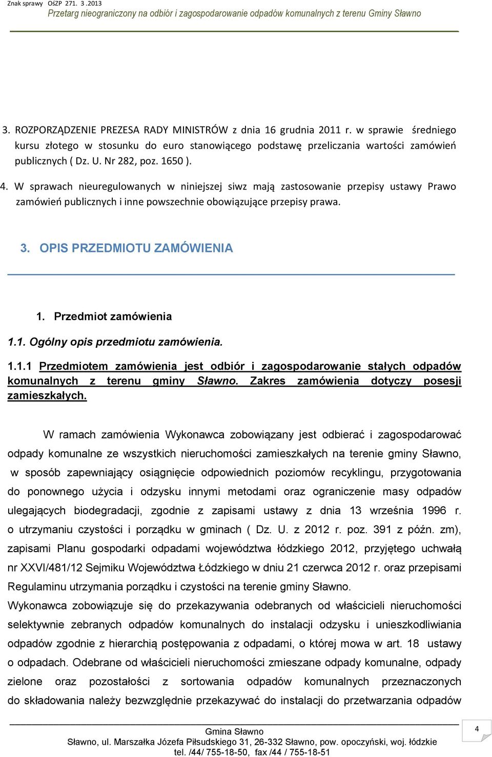 OPIS PRZEDMIOTU ZAMÓWIENIA 1. Przedmiot zamówienia 1.1. Ogólny opis przedmiotu zamówienia. 1.1.1 Przedmiotem zamówienia jest odbiór i zagospodarowanie stałych odpadów komunalnych z terenu gminy Sławno.