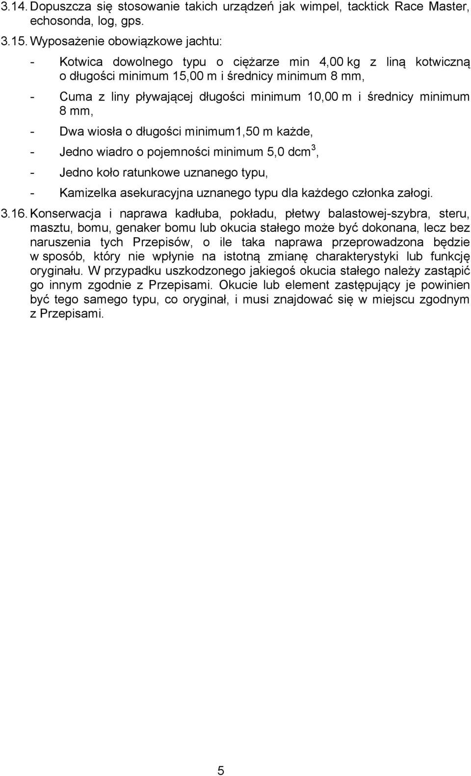 i średnicy minimum 8 mm, - Dwa wiosła o długości minimum1,50 m każde, - Jedno wiadro o pojemności minimum 5,0 dcm 3, - Jedno koło ratunkowe uznanego typu, - Kamizelka asekuracyjna uznanego typu dla