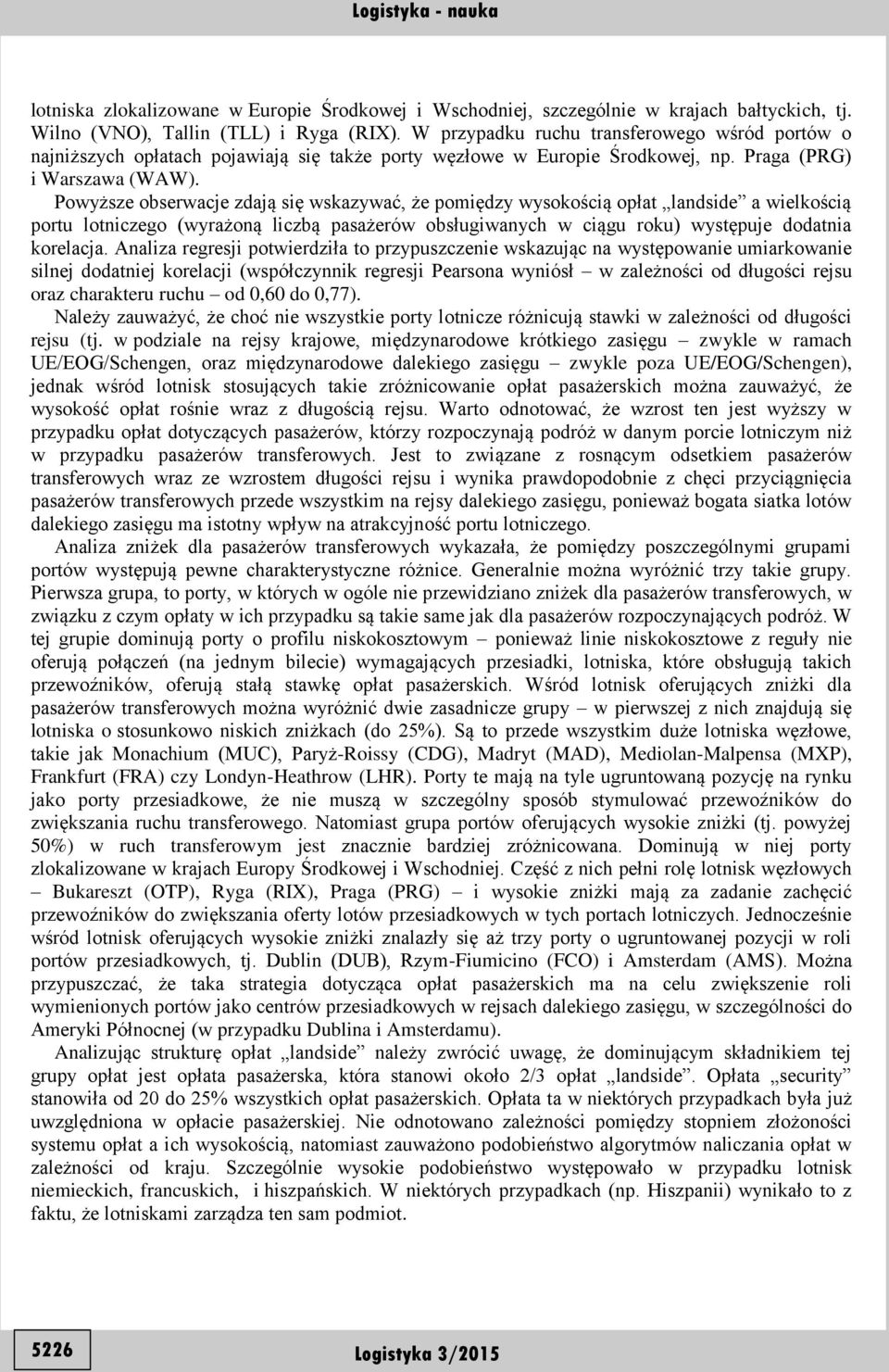 Powyższe obserwacje zdają się wskazywać, że pomiędzy wysokością opłat landside a wielkością portu lotniczego (wyrażoną liczbą pasażerów obsługiwanych w ciągu roku) występuje dodatnia korelacja.