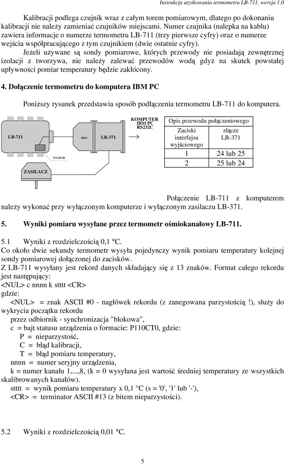 JeŜeli uŝywane są sondy pomiarowe, których przewody nie posiadają zewnętrznej izolacji z tworzywa, nie naleŝy zalewać przewodów wodą gdyŝ na skutek powstałej upływności pomiar temperatury będzie