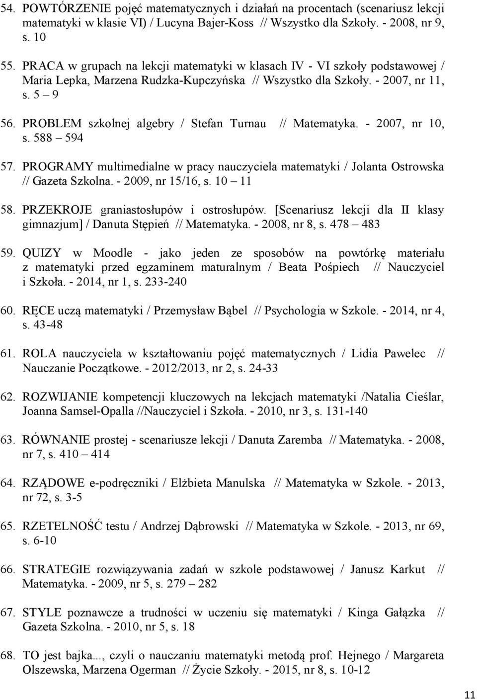 PROBLEM szkolnej algebry / Stefan Turnau // Matematyka. - 2007, nr 10, s. 588 594 57. PROGRAMY multimedialne w pracy nauczyciela matematyki / Jolanta Ostrowska // Gazeta Szkolna. - 2009, nr 15/16, s.