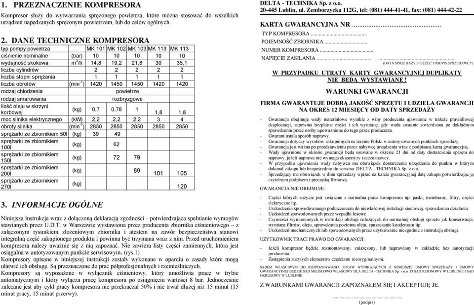 DANE TECHNICZNE KOMPRESORA typ pompy powietrza MK 101 MK 102 MK 103 MK 113 MK 113 ciśnienie nominalne (bar) 10 10 10 10 10 wydajność skokowa m 3 /h 14,8 19,2 21,8 30 35,1 liczba cylindrów 2 2 2 2 2