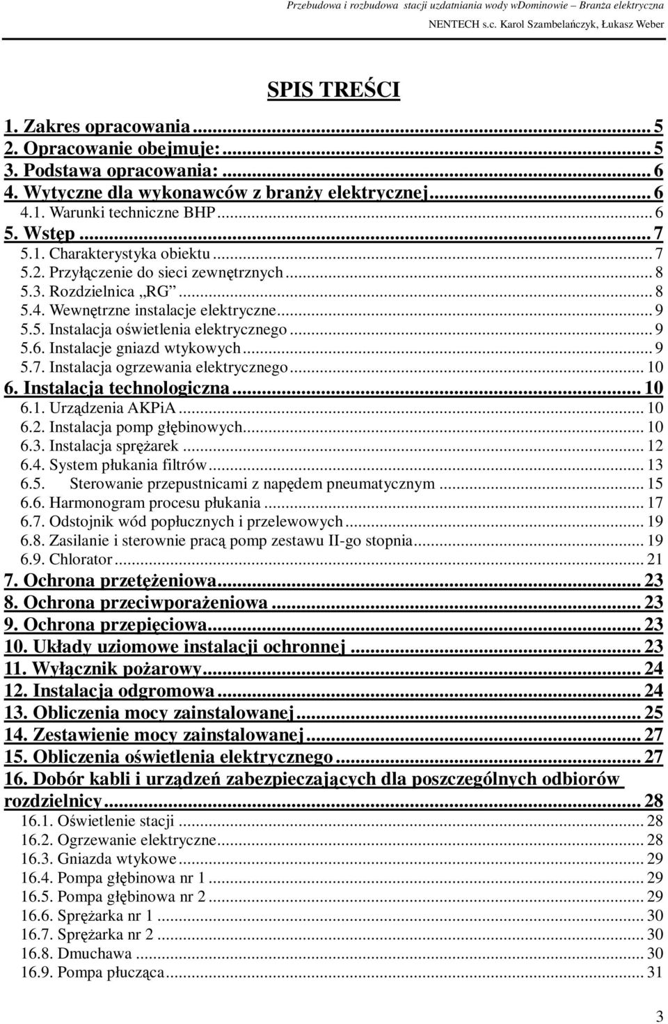 Instalacje gniazd wtykowych... 9 5.7. Instalacja ogrzewania elektrycznego... 10 6. Instalacja technologiczna... 10 6.1. Urządzenia AKPiA... 10 6.2. Instalacja pomp głębinowych... 10 6.3.