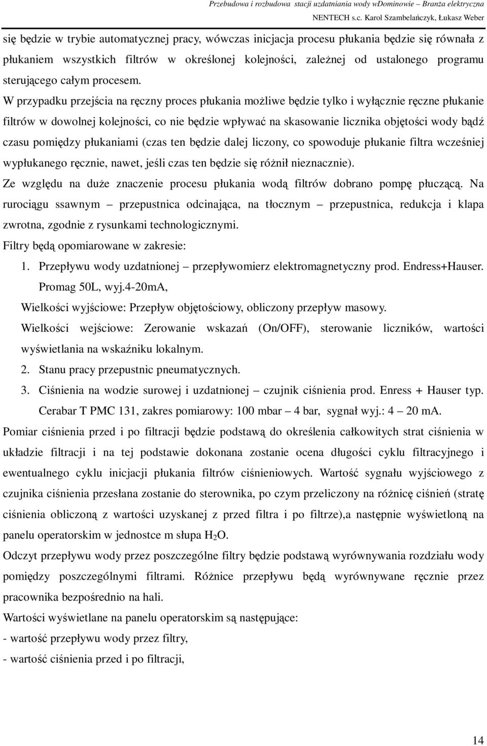 W przypadku przejścia na ręczny proces płukania możliwe będzie tylko i wyłącznie ręczne płukanie filtrów w dowolnej kolejności, co nie będzie wpływać na skasowanie licznika objętości wody bądź czasu