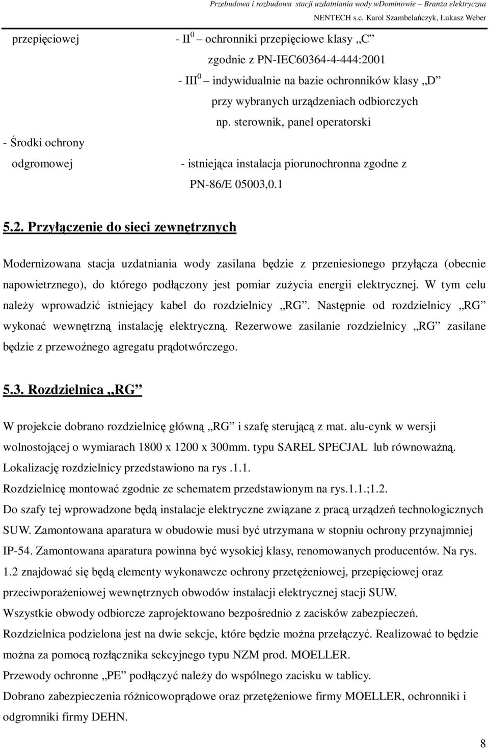 Przyłączenie do sieci zewnętrznych Modernizowana stacja uzdatniania wody zasilana będzie z przeniesionego przyłącza (obecnie napowietrznego), do którego podłączony jest pomiar zużycia energii
