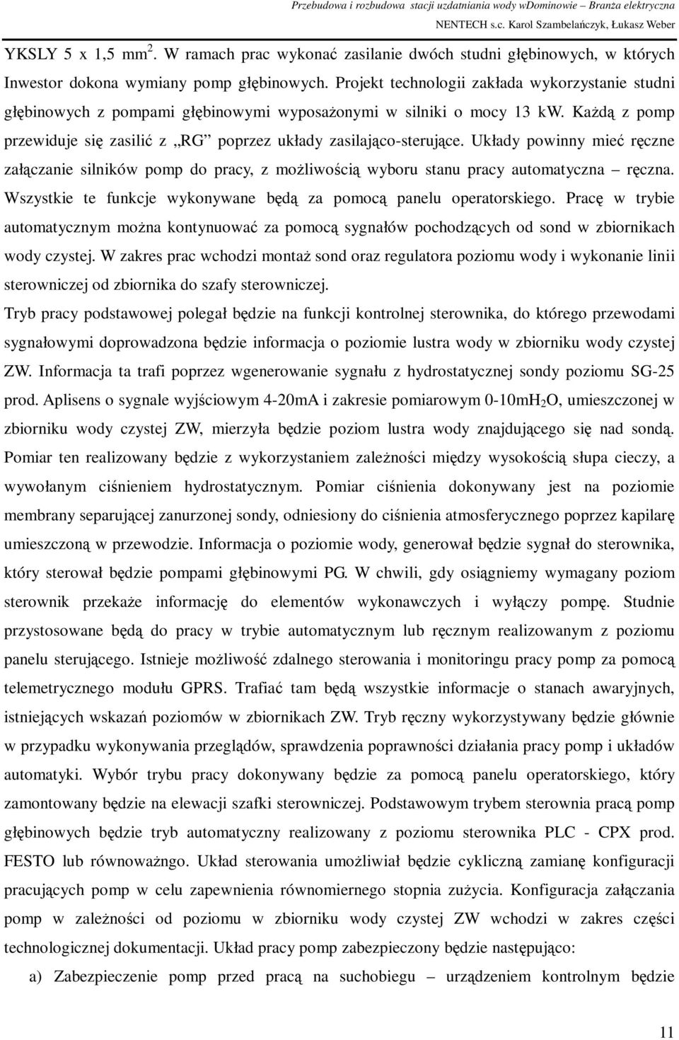 Układy powinny mieć ręczne załączanie silników pomp do pracy, z możliwością wyboru stanu pracy automatyczna ręczna. Wszystkie te funkcje wykonywane będą za pomocą panelu operatorskiego.