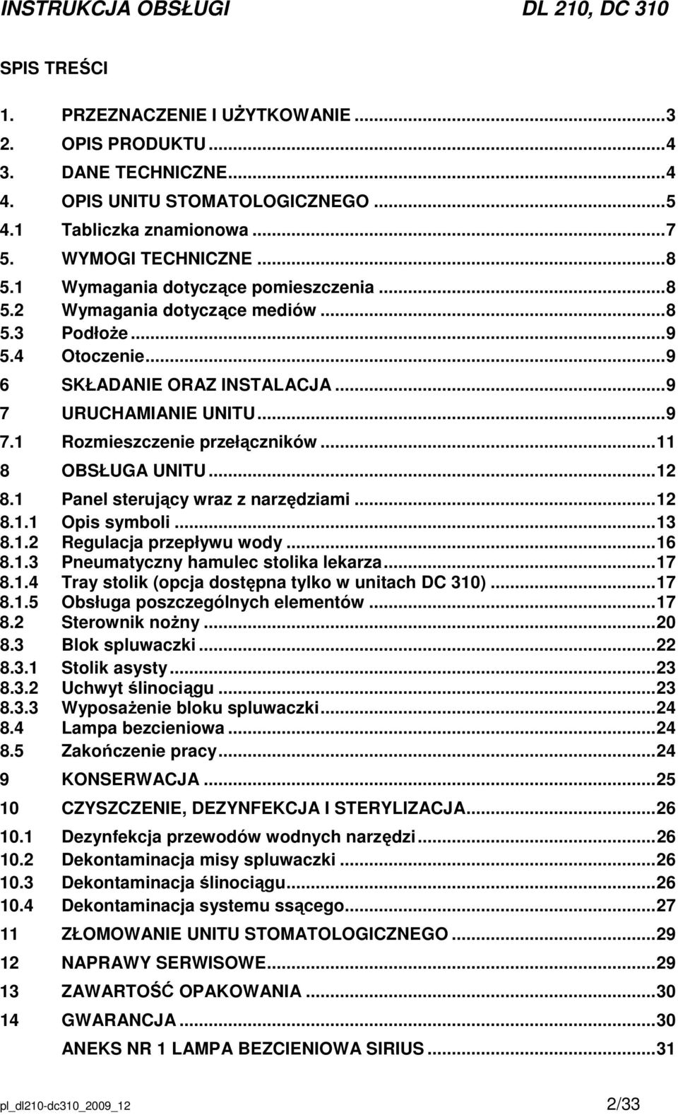 ..11 8 OBSŁUGA UNITU...12 8.1 Panel sterujący wraz z narzędziami...12 8.1.1 Opis symboli...13 8.1.2 Regulacja przepływu wody...16 8.1.3 Pneumatyczny hamulec stolika lekarza...17 8.1.4 Tray stolik (opcja dostępna tylko w unitach DC 310).
