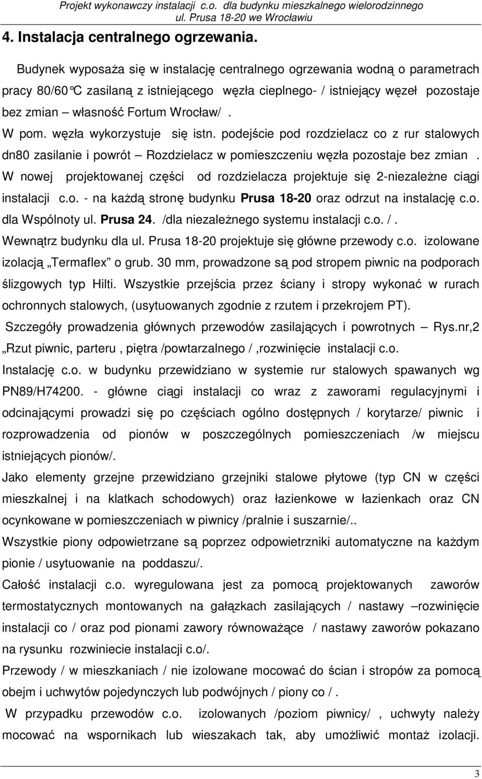 W pom. węzła wykorzystuje się istn. podejście pod rozdzielacz co z rur stalowych dn80 zasilanie i powrót Rozdzielacz w pomieszczeniu węzła pozostaje bez zmian.