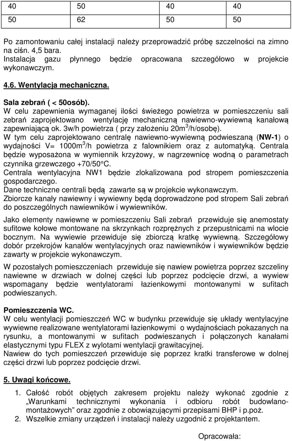 W celu zapewnienia wymaganej ilości świeżego powietrza w pomieszczeniu sali zebrań zaprojektowano wentylację mechaniczną nawiewno-wywiewną kanałową zapewniającą ok.