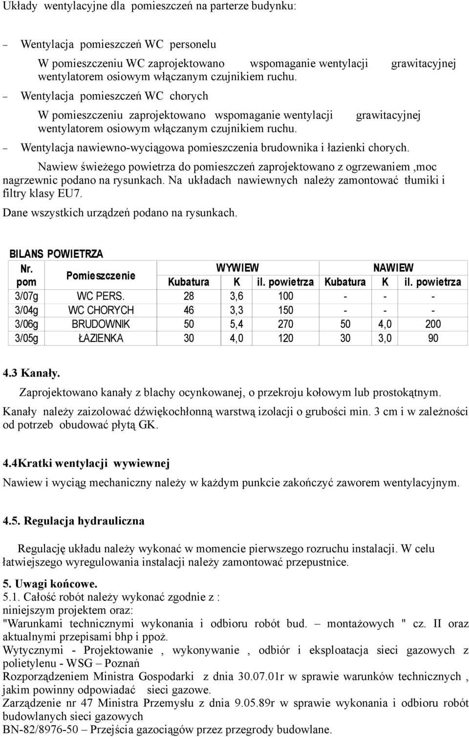 grawitacyjnej Wentylacja nawiewno-wyciągowa pomieszczenia brudownika i łazienki chorych. Nawiew świeżego powietrza do pomieszczeń zaprojektowano z ogrzewaniem,moc nagrzewnic podano na rysunkach.