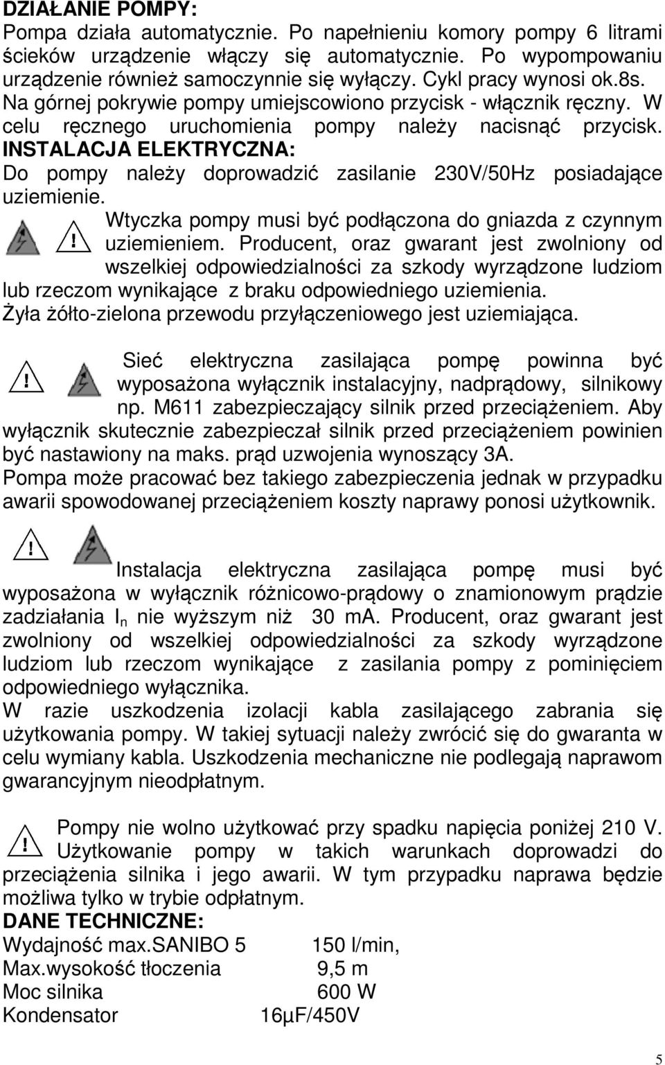 INSTALACJA ELEKTRYCZNA: Do pompy należy doprowadzić zasilanie 230V/50Hz posiadające uziemienie. Wtyczka pompy musi być podłączona do gniazda z czynnym uziemieniem.