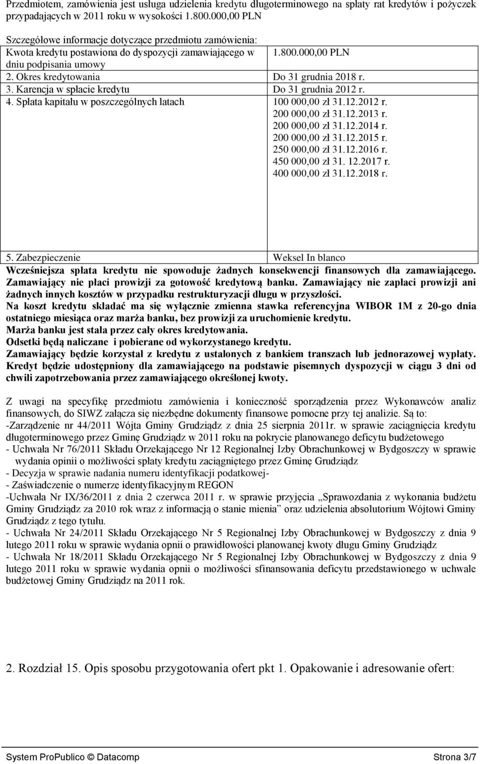 Okres kredytowania Do 31 grudnia 2018 r. 3. Karencja w spłacie kredytu Do 31 grudnia 2012 r. 4. Spłata kapitału w poszczególnych latach 100 000,00 zł 31.12.2012 r. 200 000,00 zł 31.12.2013 r.