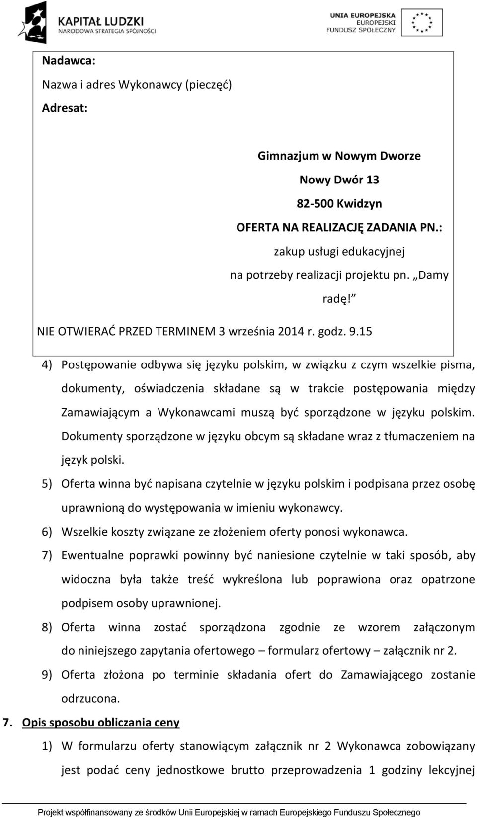 15 4) Postępowanie odbywa się języku polskim, w związku z czym wszelkie pisma, dokumenty, oświadczenia składane są w trakcie postępowania między Zamawiającym a Wykonawcami muszą być sporządzone w