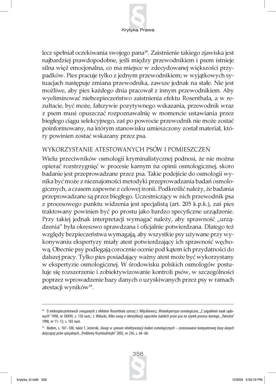 Pies pracuje tylko z jednym przewodnikiem; w wyjątkowych sytuacjach następuje zmiana przewodnika, zawsze jednak na stałe. Nie jest możliwe, aby pies każdego dnia pracował z innym przewodnikiem.