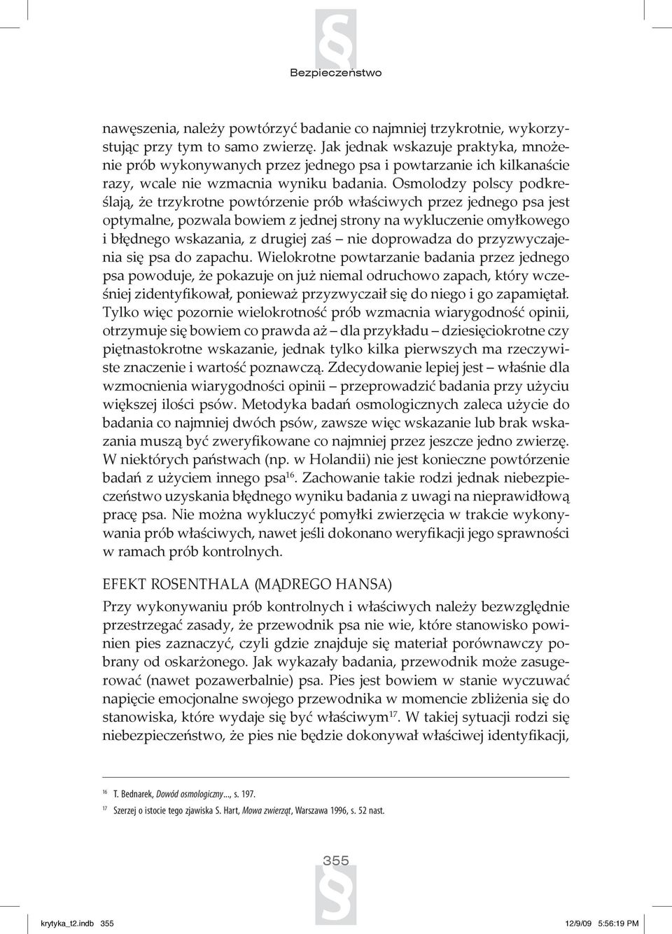 Osmolodzy polscy podkreślają, że trzykrotne powtórzenie prób właściwych przez jednego psa jest optymalne, pozwala bowiem z jednej strony na wykluczenie omyłkowego i błędnego wskazania, z drugiej zaś