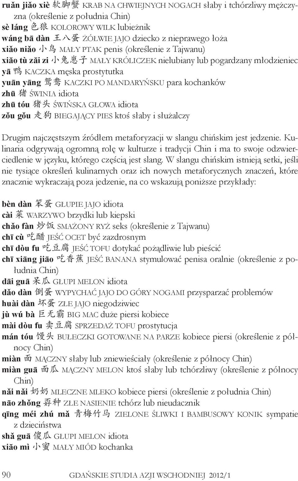 zhū 猪 ŚWINIA idiota zhū tóu 猪头 ŚWIŃSKA GŁOWA idiota zǒu gǒu 走狗 BIEGAJĄCY PIES ktoś słaby i służalczy Drugim najczęstszym źródłem metaforyzacji w slangu chińskim jest jedzenie.