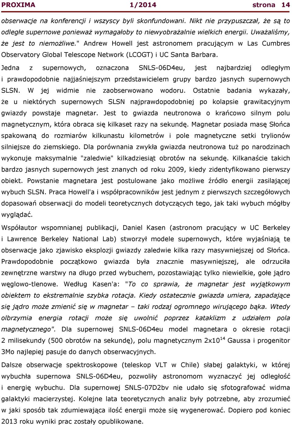 Jedna z supernowych, oznaczona SNLS-06D4eu, jest najbardziej odległym i prawdopodobnie najjaśniejszym przedstawicielem grupy bardzo jasnych supernowych SLSN. W jej widmie nie zaobserwowano wodoru.