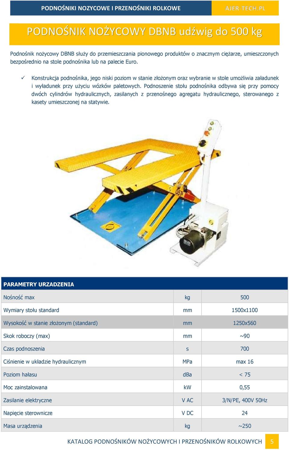 Podnoszenie stołu podnośnika odbywa się przy pomocy dwóch cylindrów hydraulicznych, zasilanych z przenośnego agregatu hydraulicznego, sterowanego z kasety umieszczonej na statywie.