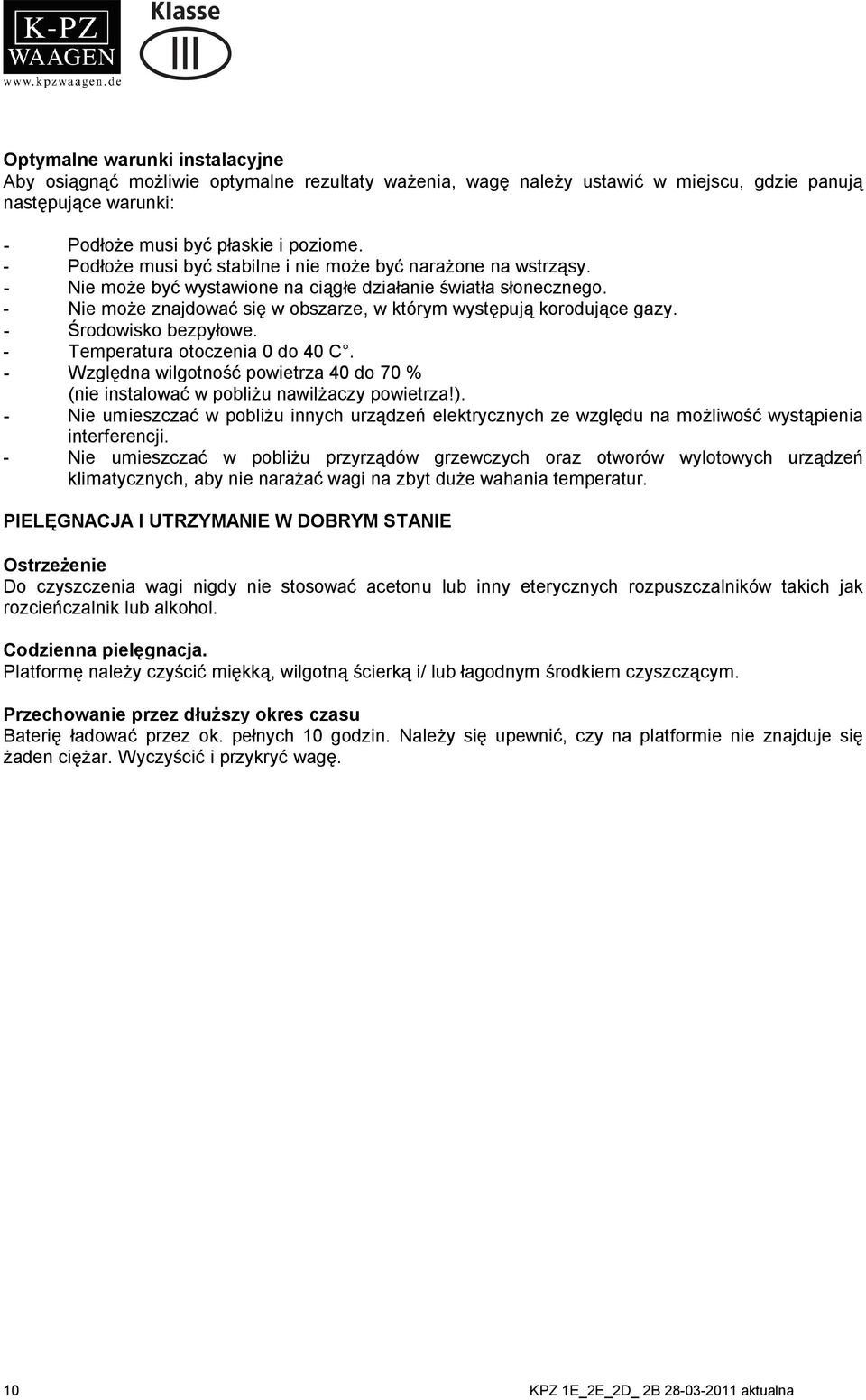 - Nie może znajdować się w obszarze, w którym występują korodujące gazy. - Środowisko bezpyłowe. - Temperatura otoczenia 0 do 40 C.