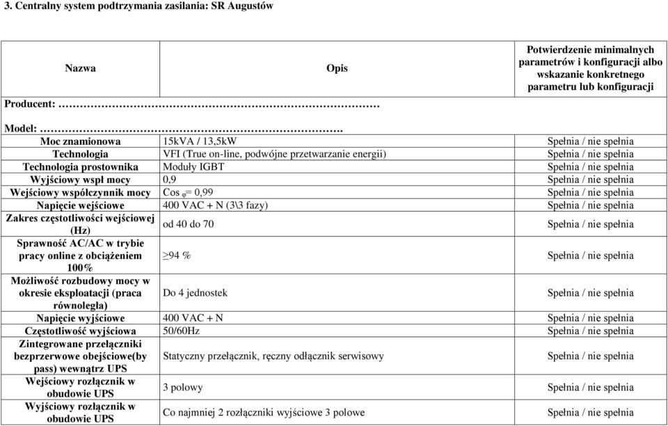 Napięcie wejściowe 400 VAC + N (3\3 fazy) Zakres częstotliwości wejściowej od 40 do 70 (Hz) Sprawność AC/AC w trybie pracy online z obciążeniem 94 % 100% Możliwość rozbudowy mocy w okresie