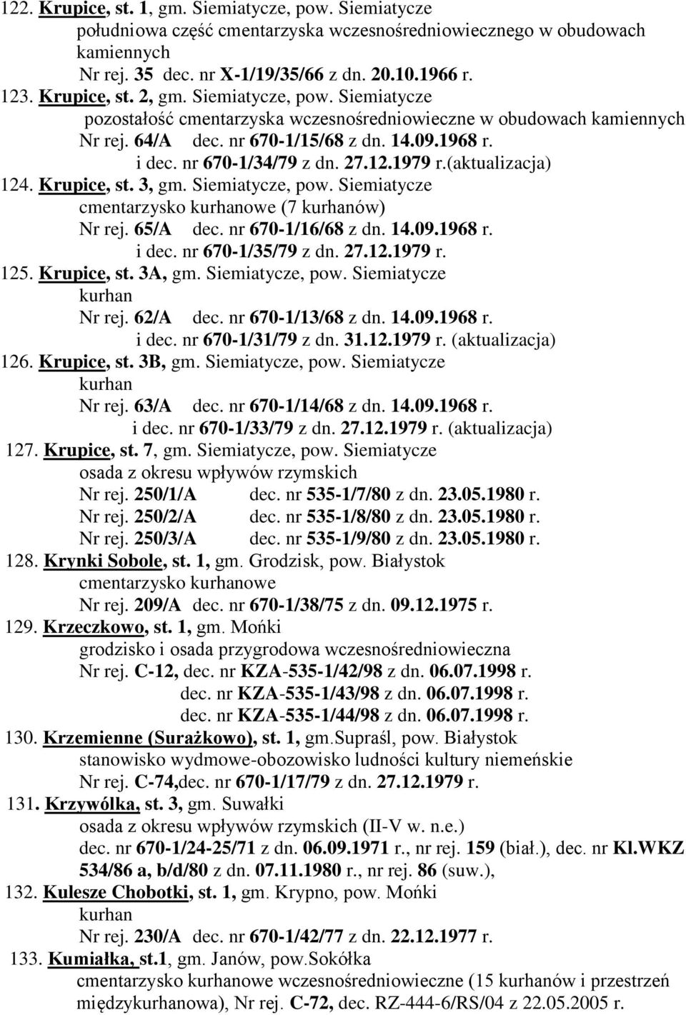 27.12.1979 r.(aktualizacja) 124. Krupice, st. 3, gm. Siemiatycze, pow. Siemiatycze cmentarzysko owe (7 ów) Nr rej. 65/A dec. nr 670-1/16/68 z dn. 14.09.1968 r. i dec. nr 670-1/35/79 z dn. 27.12.1979 r. 125.