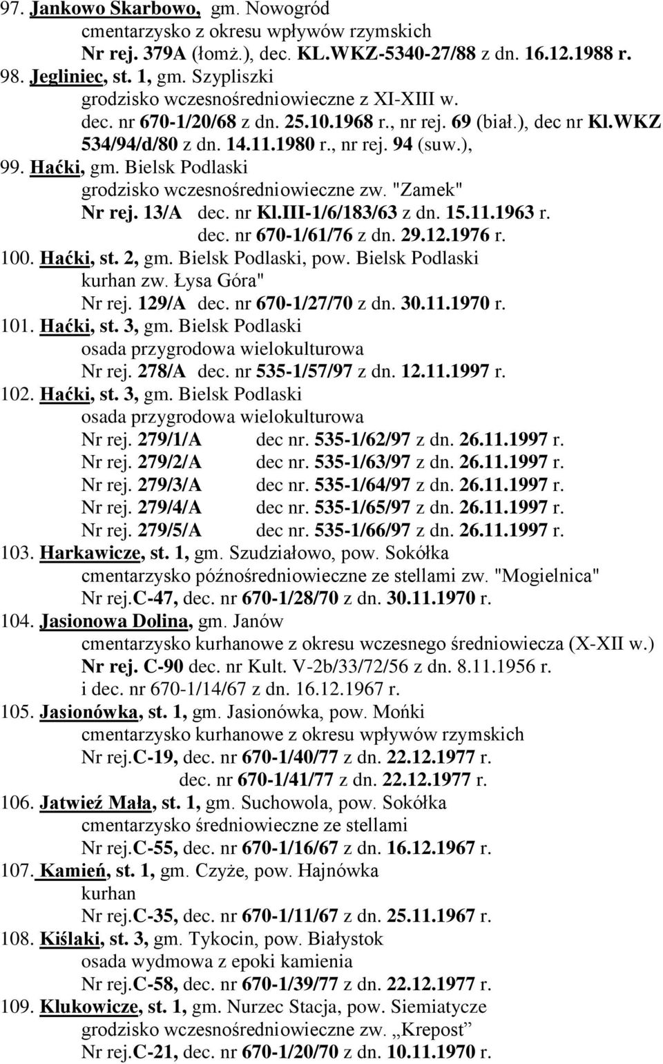 dec. nr 670-1/61/76 z dn. 29.12.1976 r. 100. Haćki, st. 2, gm. Bielsk Podlaski, pow. Bielsk Podlaski zw. Łysa Góra" Nr rej. 129/A dec. nr 670-1/27/70 z dn. 30.11.1970 r. 101. Haćki, st. 3, gm.
