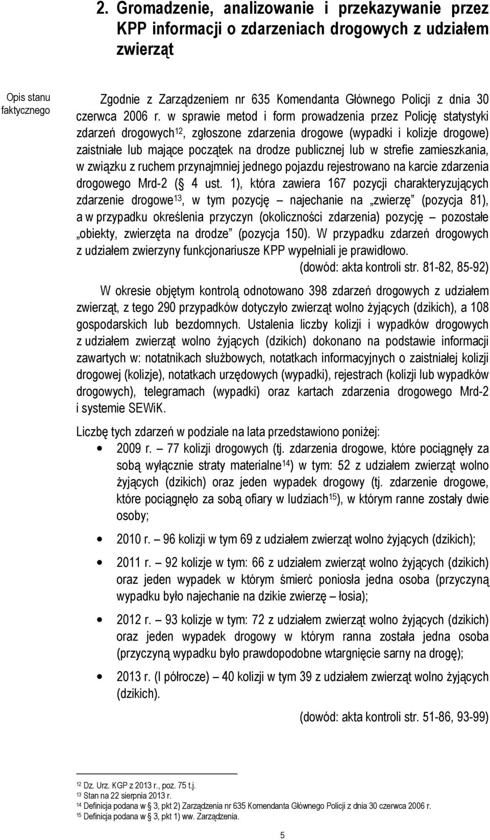 w sprawie metod i form prowadzenia przez Policję statystyki zdarzeń drogowych 12, zgłoszone zdarzenia drogowe (wypadki i kolizje drogowe) zaistniałe lub mające początek na drodze publicznej lub w