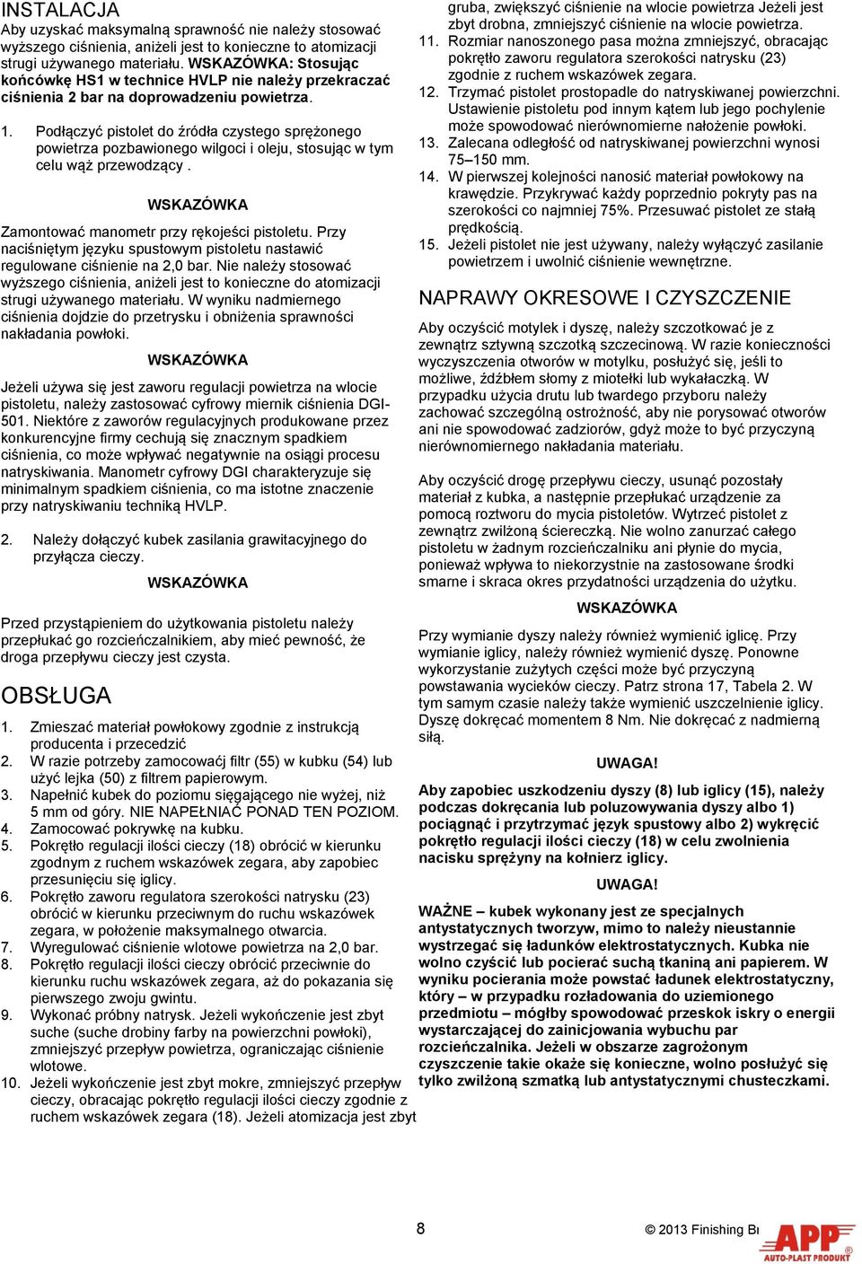 Podłączyć pistolet do źródła czystego sprężonego powietrza pozbawionego wilgoci i oleju, stosując w tym celu wąż przewodzący. WSKAZÓWKA Zamontować manometr przy rękojeści pistoletu.
