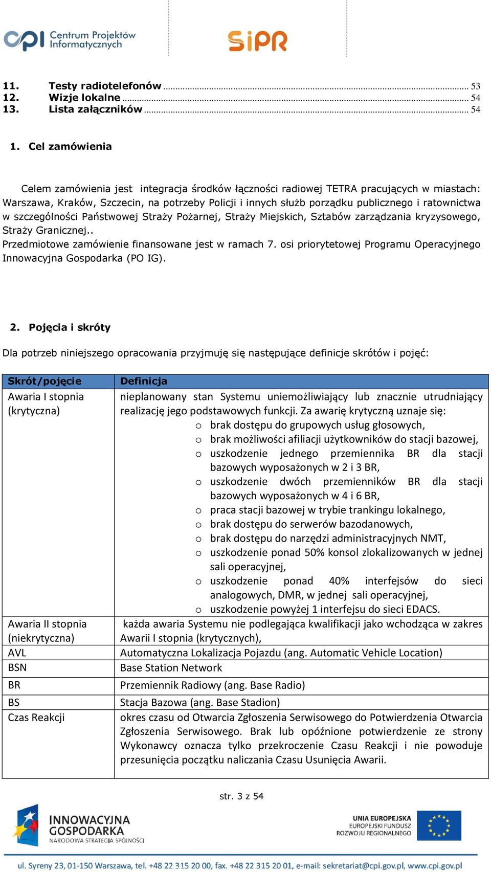 Cel zamówienia Celem zamówienia jest integracja środków łączności radiowej TETRA pracujących w miastach: Warszawa, Kraków, Szczecin, na potrzeby Policji i innych służb porządku publicznego i
