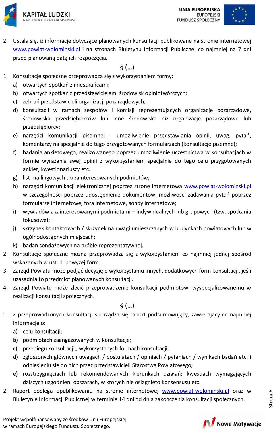 Konsultacje społeczne przeprowadza się z wykorzystaniem formy: a) otwartych spotkao z mieszkaocami; b) otwartych spotkao z przedstawicielami środowisk opiniotwórczych; c) zebrao przedstawicieli