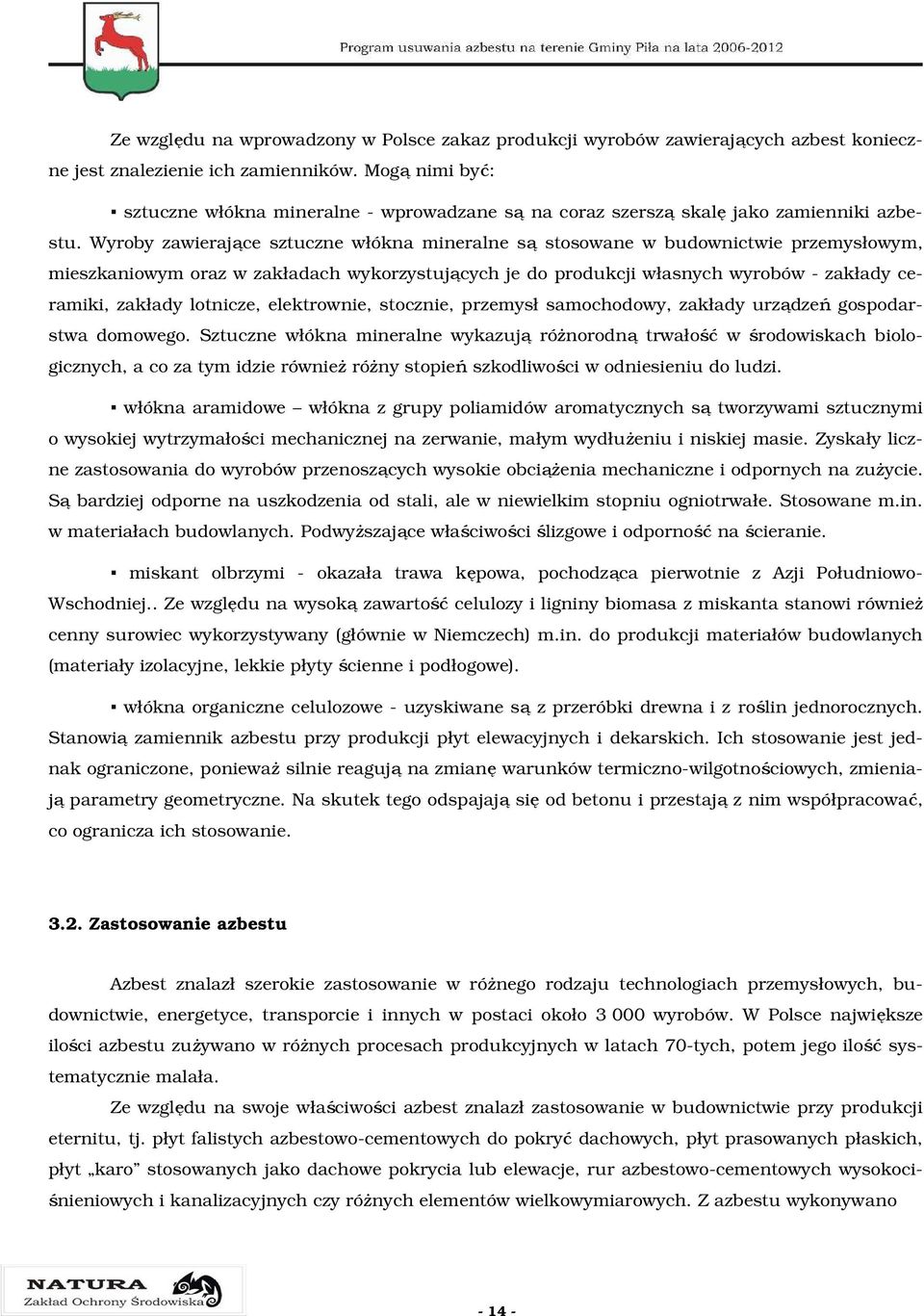 Wyroby zawierające sztuczne włókna mineralne są stosowane w budownictwie przemysłowym, mieszkaniowym oraz w zakładach wykorzystujących je do produkcji własnych wyrobów - zakłady ceramiki, zakłady